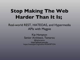 Stop Making The Web
   Harder Than It Is;
Real-world REST, HATEOAS, and Hypermedia
             APIs with Magpie
                Kip Hampton
          Senior Architect, Tamarou
                       @kiphampton
                   https://github.com/ubu
         https://metacpan.org/author/KHAMPTON
 