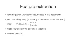 Feature extraction
• term frequency (number of occurrences in this document)
• document frequency (how many documents contain this word)
• tf-idf
• ﬁrst occurrence in the document (position)
• number of words
 