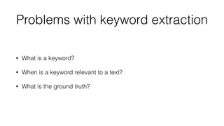 Problems with keyword extraction
• What is a keyword?
• When is a keyword relevant to a text?
• What is the ground truth?
 