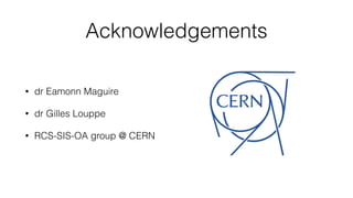 Acknowledgements
• dr Eamonn Maguire
• dr Gilles Louppe
• RCS-SIS-OA group @ CERN
 