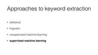 Approaches to keyword extraction
• statistical
• linguistic
• unsupervised machine learning
• supervised machine learning
 