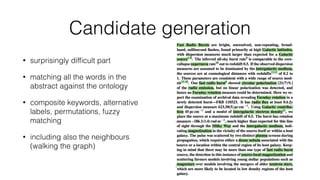 Candidate generation
• surprisingly difﬁcult part
• matching all the words in the
abstract against the ontology
• composite keywords, alternative
labels, permutations, fuzzy
matching
• including also the neighbours
(walking the graph)
 