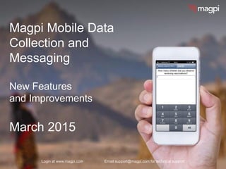 Magpi Mobile Data
Collection and
Messaging
New Features
and Improvements
March 2015
Login at www.magpi.com Email support@magpi.com for technical support
 