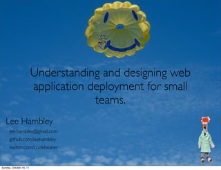 Understanding and designing web
                         application deployment for small
                                      teams.
   Lee Hambley
      lee.hambley@gmail.com
      github.com/leehambley
      twitter.com/codebeaker


Sunday, October 16, 11
 