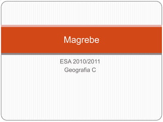 Magrebe

ESA 2010/2011
 Geografia C
 