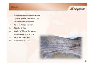 Agenda
1. Verticalização em matéria-prima
2. Expansão global do modelo CPP
3. Cenário macro-econômico
4. Mercado de aço e cimento
5. Matérias-primas
6. Receita e Volume de vendas
2
7. Rentabilidade operacional
8. Resultado financeiro
9. Performance da ação
 