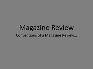 Magazine Review
Conventions of a Magazine Review…
 