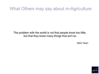 What Others may say about m-Agriculture




 The problem with the world is not that people know too little,
        but that they know many things that ain't so

                                                       Mark Twain
 