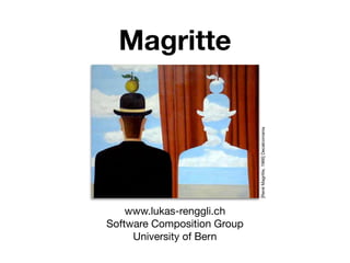Magritte




                             [René Magritte, 1966] Decalcomania
    www.lukas-renggli.ch
Software Composition Group
     University of Bern