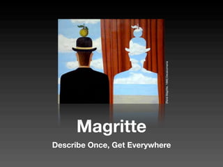 [René Magritte, 1966] Decalcomania
     Magritte
Describe Once, Get Everywhere
 