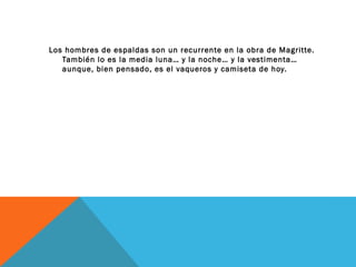 Los hombres de espaldas son un recurrente en la obra de Magritte.
También lo es la media luna… y la noche… y la vestimenta…
aunque, bien pensado, es el vaqueros y camiseta de hoy.
 