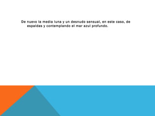 De nuevo la media luna y un desnudo sensual, en este caso, de
espaldas y contemplando el mar azul profundo.
 