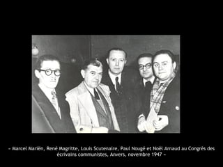 « Marcel Mariën, René Magritte, Louis Scutenaire, Paul Nougé et Noël Arnaud au Congrès des
écrivains communistes, Anvers, novembre 1947 »
 