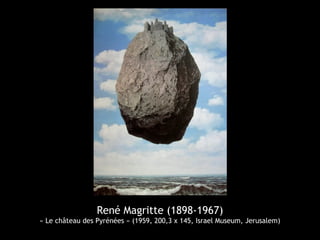 René Magritte (1898-1967)
« Le château des Pyrénées » (1959, 200,3 x 145, Israel Museum, Jerusalem)
 