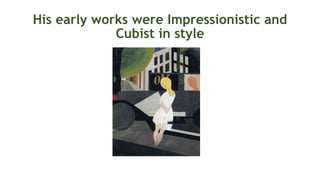 His early works were Impressionistic and
Cubist in style
 