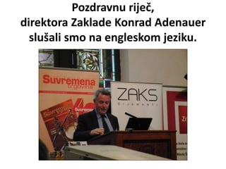 Pozdravnu riječ,
direktora Zaklade Konrad Adenauer
slušali smo na engleskom jeziku.
 