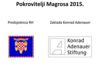 Pokrovitelji Magrosa 2015.
Predsjednica RH Zaklada Konrad Adenauer
 