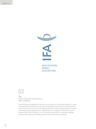 —
IDENTITY




           02
           —
           2006
           Cliente: Institución Ferial Alicantina.
           Agencia: Publiasa.

           Ante la inminente remodelación del Recinto Ferial se convocó un concurso para rediseñar la imagen
           corporativa de IFA. Partiendo del nuevo proyecto arquitectónico del recinto y sus funciones (recinto
           ferial, sala de convenciones y centro de negocios) diseñamos la marca, de gamas azules, con formas
           minimalistas que representaba tanto al mediterráneo como a una persona “abriendo sus brazos”
           y dando la bienvenida. El símbolo, a su vez, recuerda a un barco fenicio, en homenaje a aquellos
           primeros comerciantes que en tiempos remotos se asentaron en tierras alicantinas.




  —
  16
 