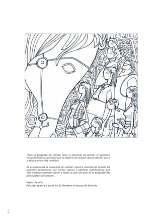 “Sólo la búsqueda de sentido tiene el potencial de aportar el auténtico
    enriquecimiento y plenitud que la mayoría de la gente desea obtener de su
    trabajo y de su vida cotidiana.

    Es precisamente la capacidad de realizar nuestra voluntad de sentido (el
    auténtico compromiso con ciertos valores y objetivos significativos, que
    sólo nosotros podemos llevar a cabo), lo que nos guía en la búsqueda del
    pleno potencial humano”.

    Viktor Frankl.
    Psicoterapeuta y autor de El Hombre en busca de Sentido.




—
6
 