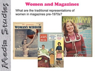 Women and Magazines
What are the traditional representations of
women in magazines pre-1970s?
 