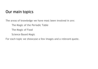 Our main topics
The areas of knowledge we have most been involved in are:
The Magic of the Periodic Table
The Magic of Foo...