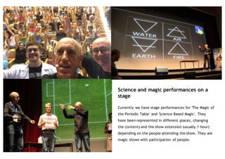 Science and magic performances on a
stage
Currently we have stage performances for 'The Magic of
the Periodic Table' and '...