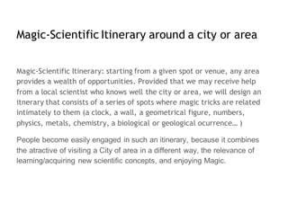 Magic-Scientific Itinerary around a city or area
Magic-Scientific Itinerary: starting from a given spot or venue, any area...