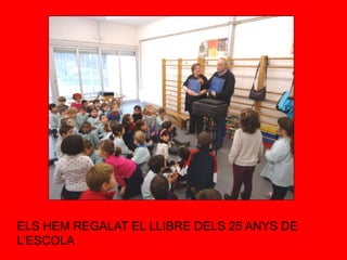 ELS HEM REGALAT EL LLIBRE DELS 25 ANYS DE
L’ESCOLA
 