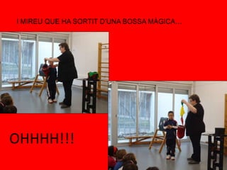 I MIREU QUE HA SORTIT D’UNA BOSSA MÀGICA…
OHHHH!!!
 