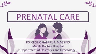 PRENATAL CARE
PGI CECILIO GABRIEL F. MAGSINO
Manila Doctors Hospital
Department of Obstetrics and Gynecology
 