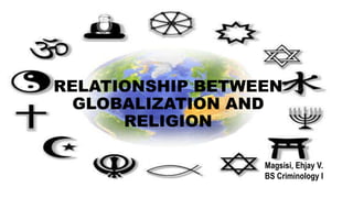RELATIONSHIP BETWEEN
GLOBALIZATION AND
RELIGION
Magsisi, Ehjay V.
BS Criminology I
 