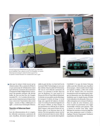 14 I le mag
alors que la voiture n’était encore qu’un
châssisroulant.Elleyaatteintles90km/h
etuneautonomiede120kilomètres.Quoi
qu’il advienne, l’aventure de la naissance
d’Ampoolestbelle.Malgrélaforteconcur-
rence des grandes marques, elle devrait
briller de tous ses feux lors du Congrès
mondial ITS. « Ce 5 octobre devrait mar-
querunjourimportantpourlafaçondont
nous concevons l’innovation dans notre
région : ouverte et libre, collaborative et
agile », conclut Jean-Christophe Elineau.
Navette et faisceau laser
Lors des démonstrations de ce congrès,
les véhicules autonomes, autrement dit
sans chauffeur, devraient également se
tailler la part du lion. La Link And Go du
Lyonnais AKKATechnologies en sera une
desvedettes.Danslecadredel’événement,
elle sera le seul véhicule autonome de
classe 3 (2) autorisé à circuler dans les
rues de Bordeaux. Il y aura aussi le C4
PicassodePSAetl’EasyMiledeRoboSoft.
Cedernierestunepetitenavetteélectrique
de transport (5 mètres de long, 1,5 m de
large, une capacité de 8 places, circulant
entre 15 et 20 km/h) dont les logiciels ont
été conçus à Bidart, au Pays basque, et
qui permettent au véhicule de se repérer
dans l’espace, mais aussi d’éviter les col-
lisions grâce à un faisceau laser de 30
mètres. Des tests grandeur nature ont été
menés récemment dans le centre-ville de
LaRochelleavecunenavettealorsbaptisée
CityMobil 2. Le parc de loisirs Vulcania
utilise aussi des véhicules sans chauffeur
delamarque.«Notresociété,dontlesiège
est toujours à Bidart, a fêté cette année
ses 30 ans. Depuis 2014, de nouveaux
investisseursnousontrejointspourchan-
ger de dimension avec des objectifs plus
ambitieux que le simple bureau d’étude
etderéalisationàlademande.Deuxnou-
vellesentreprisesontvulejouràToulouse.
Dans le cadre de cette évolution, nous
avons monté un partenariat avec Ligier
Automobile (voitures sans permis). Cela
a donné la société Easy Mile. Ligier
fabrique les navettes et nous les logiciels,
que nous proposons aussi à d’autres »,
explique Vincent Dupourqué, fondateur
et président de RoboSoft.
Vincent Dupourqué (RoboSoft) lors des essais à La Rochelle
de la CityMobil 2 qui a abouti à la EZ 10 d’EasyMile, la navette
électrique de transport collectif entrée aujourd’hui
en phase d’industrialisation en collaboration avec Ligier
©EASYMILE/PHOTOTHOMASSANSONPHOTOIROZGAIZKA/AFP
▲
 