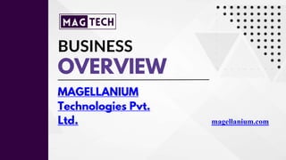 BUSINESS
OVERVIEW
magellanium.com
MAGELLANIUM
Technologies Pvt.
Ltd.
 