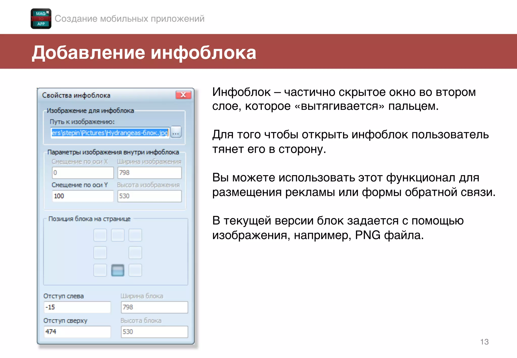13!
Добавление инфоблока!
Инфоблок – частично скрытое окно во втором
слое, которое «вытягивается» пальцем. !
!
Для того чтобы открыть инфоблок пользователь
тянет его в сторону. !
!
Вы можете использовать этот функционал для
размещения рекламы или формы обратной связи.!
!
В текущей версии блок задается с помощью
изображения, например, PNG файла.!
!
Создание мобильных приложений!
 
