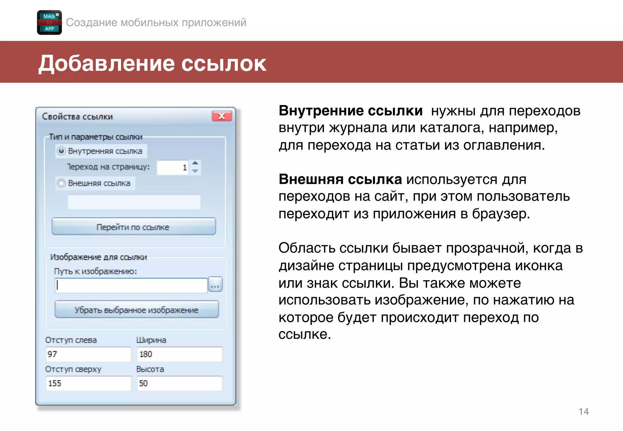 14!
Добавление ссылок!
Внутренние ссылки нужны для переходов
внутри журнала или каталога, например,
для перехода на статьи из оглавления. !
!
Внешняя ссылка используется для
переходов на сайт, при этом пользователь
переходит из приложения в браузер. !
!
Область ссылки бывает прозрачной, когда в
дизайне страницы предусмотрена иконка
или знак ссылки. Вы также можете
использовать изображение, по нажатию на
которое будет происходит переход по
ссылке.!
!
Создание мобильных приложений!
 
