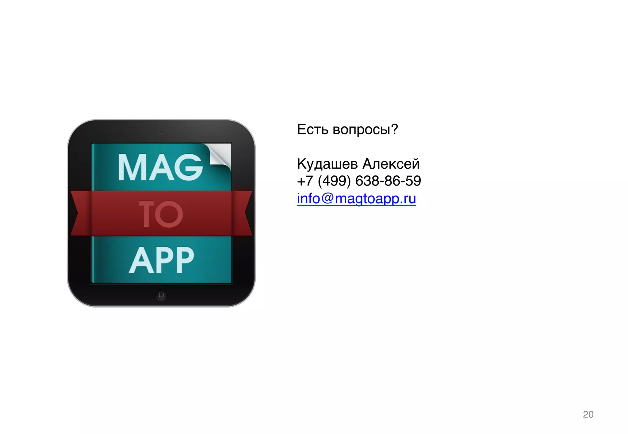 20!
Есть вопросы?!
!
Кудашев Алексей!
+7 (499) 638-86-59!
info@magtoapp.ru !
!
 
