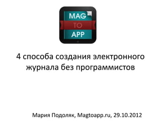 4 способа создания электронного
   журнала без программистов




   Мария Подоляк, Magtoapp.ru, 29.10.2012
 