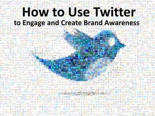 How to Use Twitter
to Engage and Create Brand Awareness
 