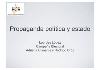 Propaganda política y estado

             Lourdes López
           Campaña Electoral
     Adriana Cisneros y Rodrigo Ortiz
 