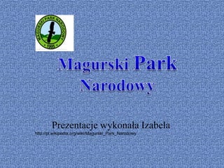 Prezentacje wykonała Izabela
http://pl.wikipedia.org/wiki/Magurski_Park_Narodowy
 