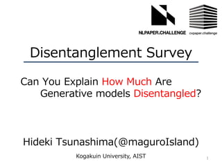 Disentanglement Survey
Hideki Tsunashima(@maguroIsland)
1Kogakuin University, AIST
Can You Explain How Much Are
Generative models Disentangled?
 