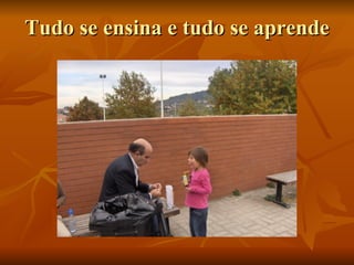 Tudo se ensina e tudo se aprende 