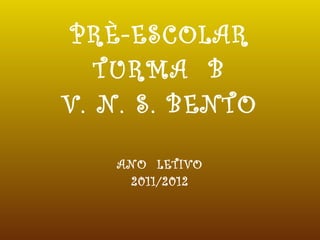 PRÈ-ESCOLAR TURMA  B V. N. S. BENTO ANO  LETIVO 2011/2012 