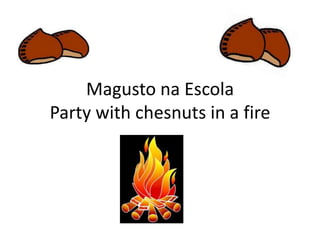 Magusto na Escola
Party with chesnuts in a fire
 