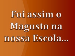 O MAGUSTO NA NOSSA ESCOLA...
