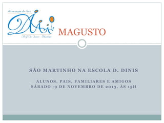 MAGUSTO

SÃO MARTINHO NA ESCOLA D. DINIS
ALUNOS, PAIS, FAMILIARES E AMIGOS
SÁBADO -9 DE NOVEMBRO DE 2013, ÀS 15H

 
