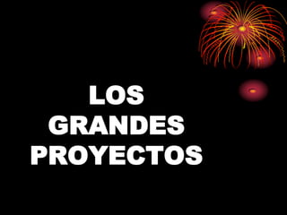 LOS
 GRANDES
PROYECTOS
 