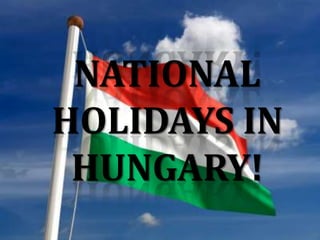 NATIONAL
HOLIDAYS IN
 HUNGARY!
              ,
 