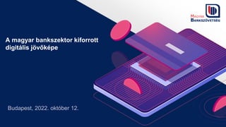 Fintech Show előadás-v5-2022Oct11.pptx
A magyar bankszektor kiforrott
digitális jövőképe
Budapest, 2022. október 12.
 