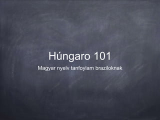 Húngaro 101 
Magyar nyelv tanfoylam braziloknak 
 